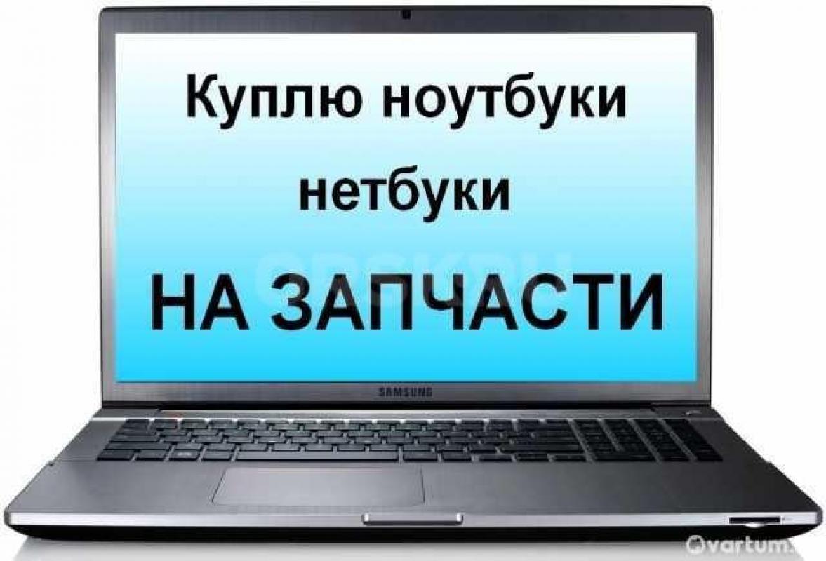 КУПЛЮ НОУТБУКИ НА ЗАПЧАСТИ  РАЗБИТЫЕ ЗАЛИТЫЕ СГОРЕВШИЕ  ЗВОНИТЬ НА 89058882581 - Орск